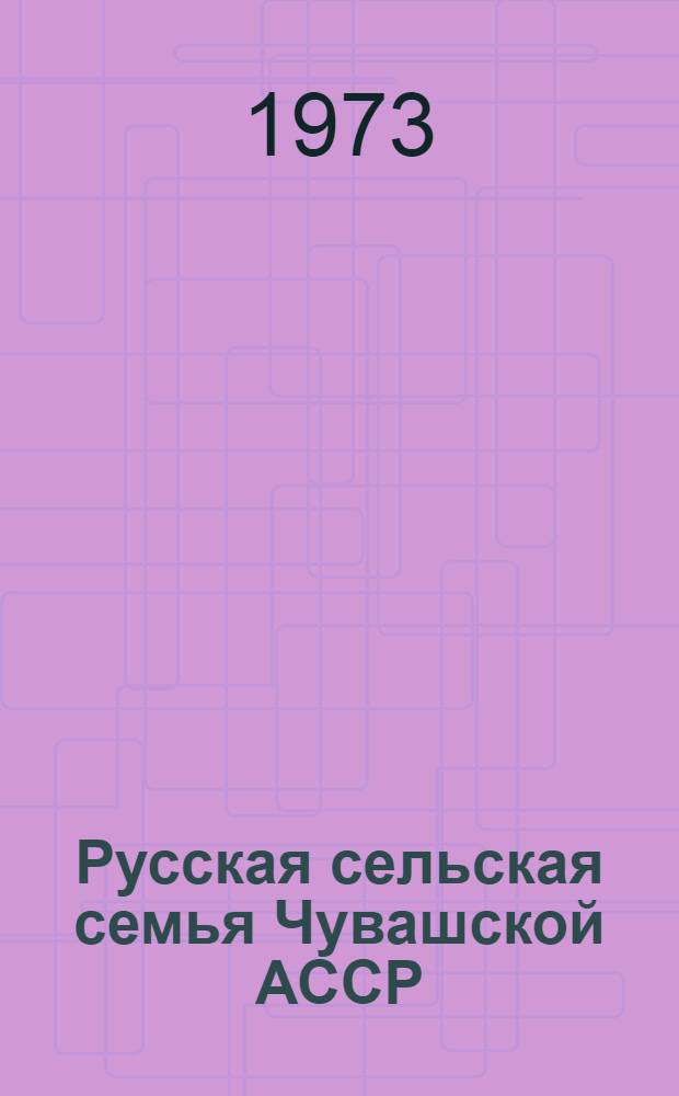 Русская сельская семья Чувашской АССР : Автореф. дис. на соискание учен. степени канд. ист. наук : (07.00.07)