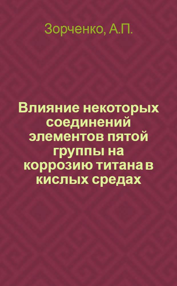 Влияние некоторых соединений элементов пятой группы на коррозию титана в кислых средах : Автореф. дис. на соискание учен. степени канд. техн. наук : (05.342)