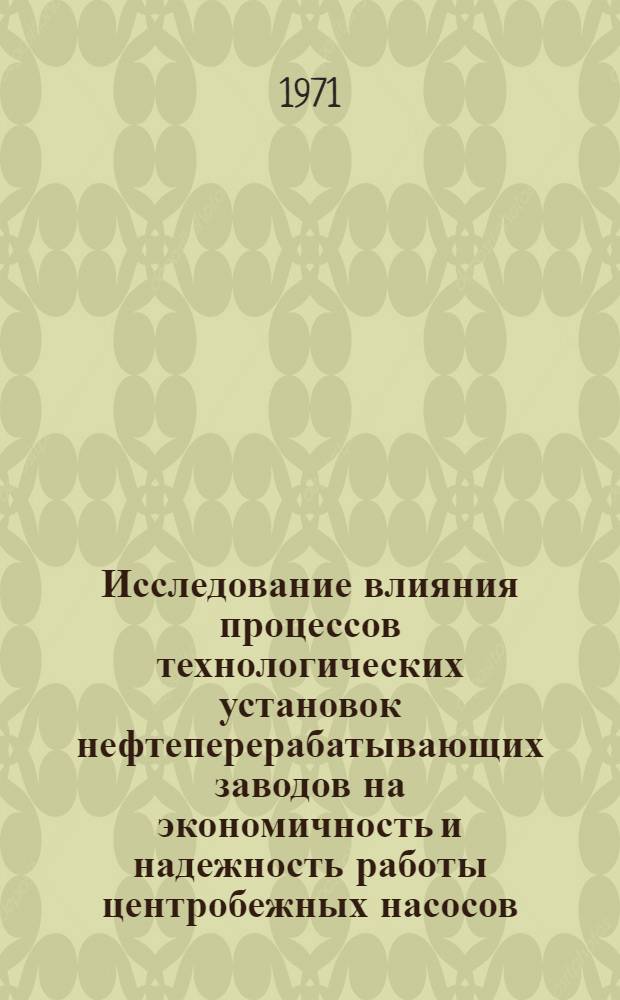 Исследование влияния процессов технологических установок нефтеперерабатывающих заводов на экономичность и надежность работы центробежных насосов : Автореф. дис. на соискание учен. степени канд. техн. наук : (347)