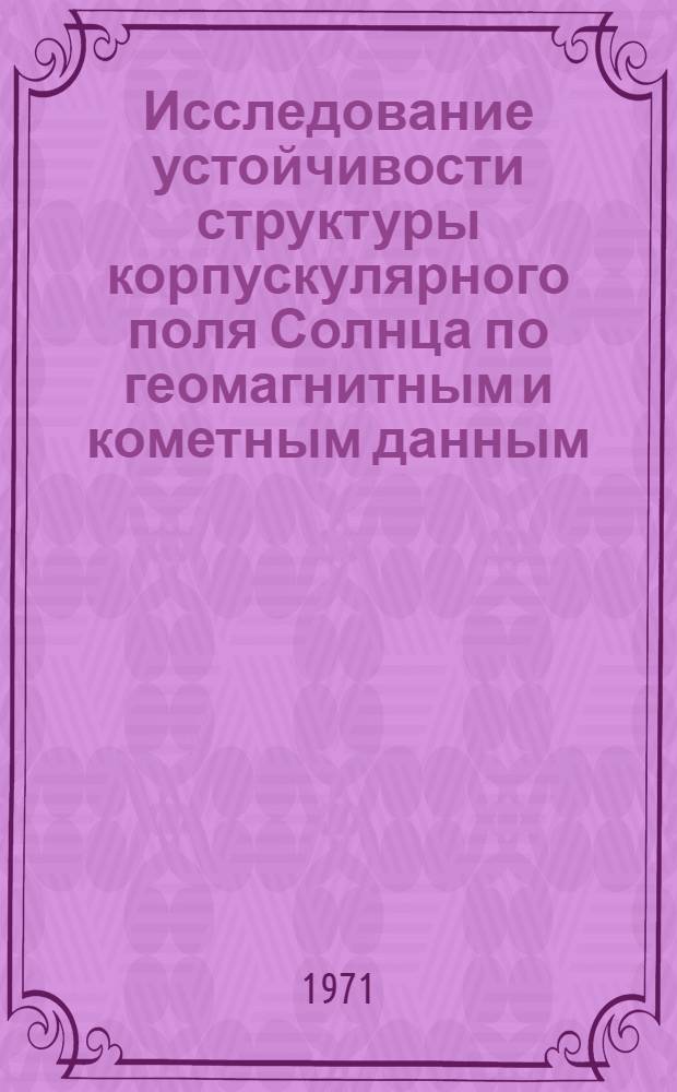 Исследование устойчивости структуры корпускулярного поля Солнца по геомагнитным и кометным данным : Автореф. дис. на соискание учен. степени канд. физ.-мат. наук : (031)