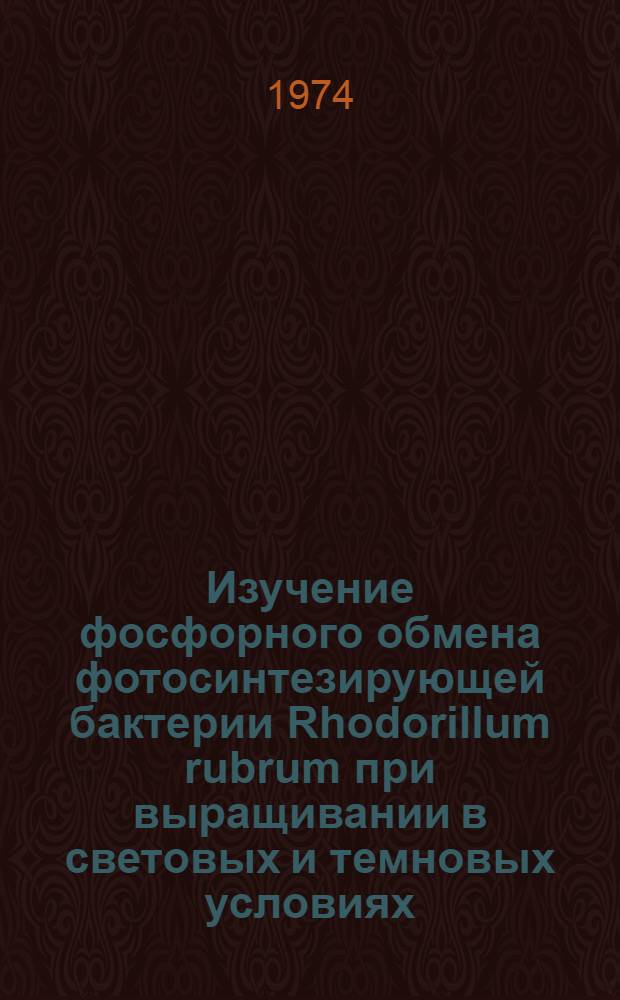 Изучение фосфорного обмена фотосинтезирующей бактерии Rhodorillum rubrum при выращивании в световых и темновых условиях : Автореф. дис. на соиск. учен. степени канд. биол. наук : (03.00.04)