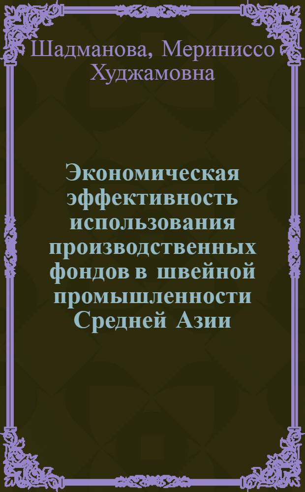 Экономическая эффективность использования производственных фондов в швейной промышленности Средней Азии : Автореф. дис. на соиск. учен. степени канд. экон. наук : (08.00.05)
