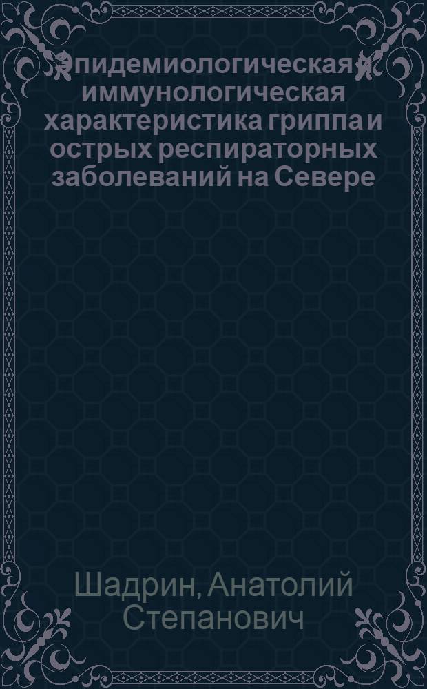 Эпидемиологическая и иммунологическая характеристика гриппа и острых респираторных заболеваний на Севере : Автореф. дис. на соиск. учен. степени д-ра мед. наук