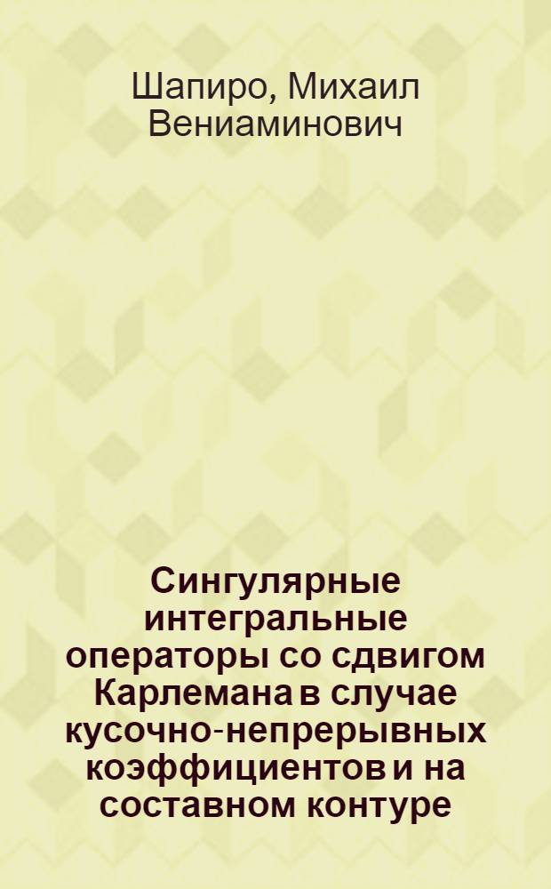 Сингулярные интегральные операторы со сдвигом Карлемана в случае кусочно-непрерывных коэффициентов и на составном контуре : Автореф. дис. на соиск. учен. степени канд. физ.-мат. наук : (01.01.02)
