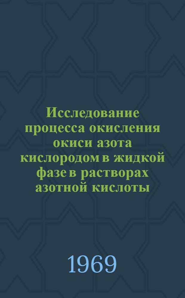 Исследование процесса окисления окиси азота кислородом в жидкой фазе в растворах азотной кислоты : Автореферат дис. на соискание учен. степени канд. техн. наук : (340)
