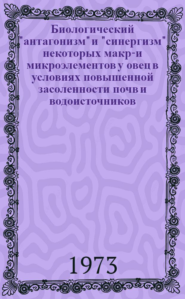 Биологический "антагонизм" и "синергизм" некоторых макро- и микроэлементов у овец в условиях повышенной засоленности почв и водоисточников : Автореф. дис. на соиск. учен. степени канд. биол. наук : (03.00.04)