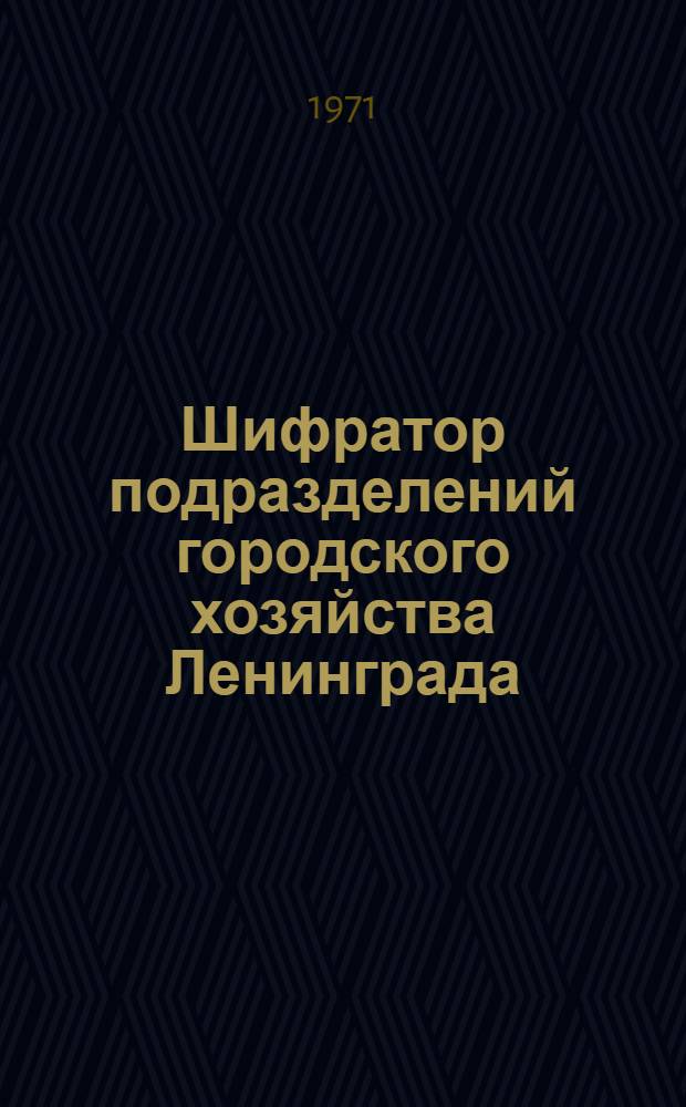 Шифратор подразделений городского хозяйства Ленинграда : Кн. 1-. Кн. 1 : Главные управления Ленгорисполкома