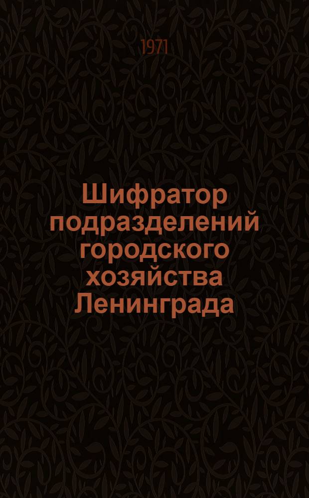 Шифратор подразделений городского хозяйства Ленинграда : Кн. 1-. Кн. 5 : Организации, отделы и комитеты Ленгорисполкома