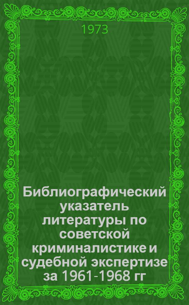 Библиографический указатель литературы по советской криминалистике и судебной экспертизе за 1961-1968 гг.