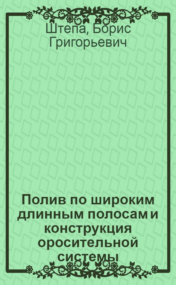Полив по широким длинным полосам и конструкция оросительной системы : Ч. 1-2