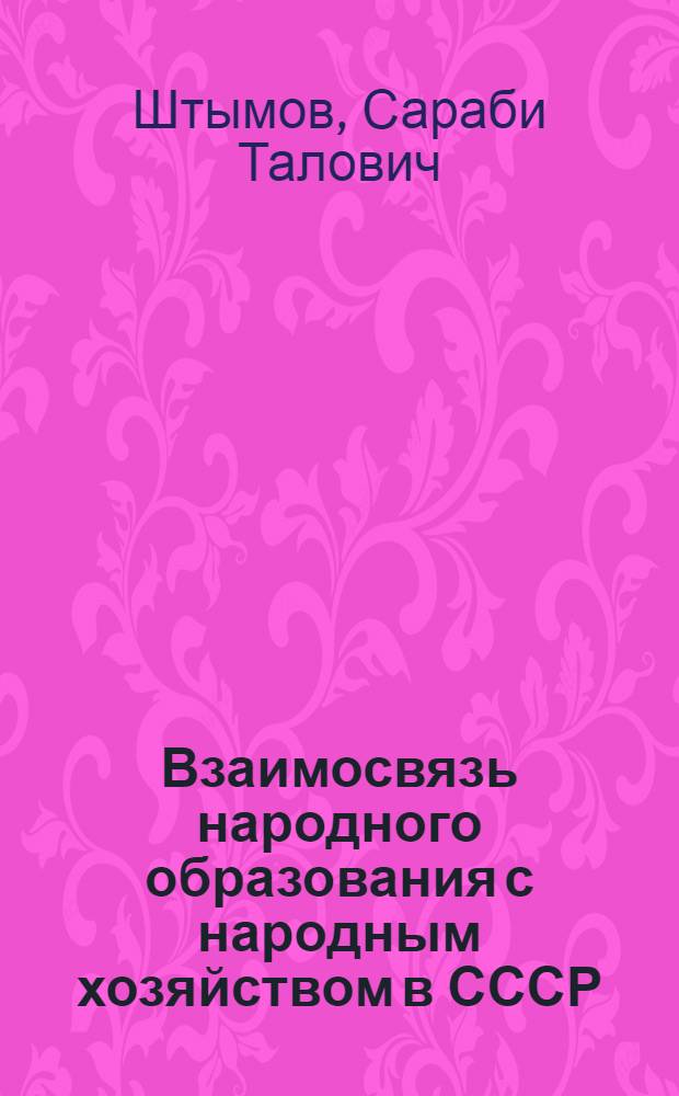Взаимосвязь народного образования с народным хозяйством в СССР : Автореф. дис. на соиск. учен. степени д-ра пед. наук : (730)