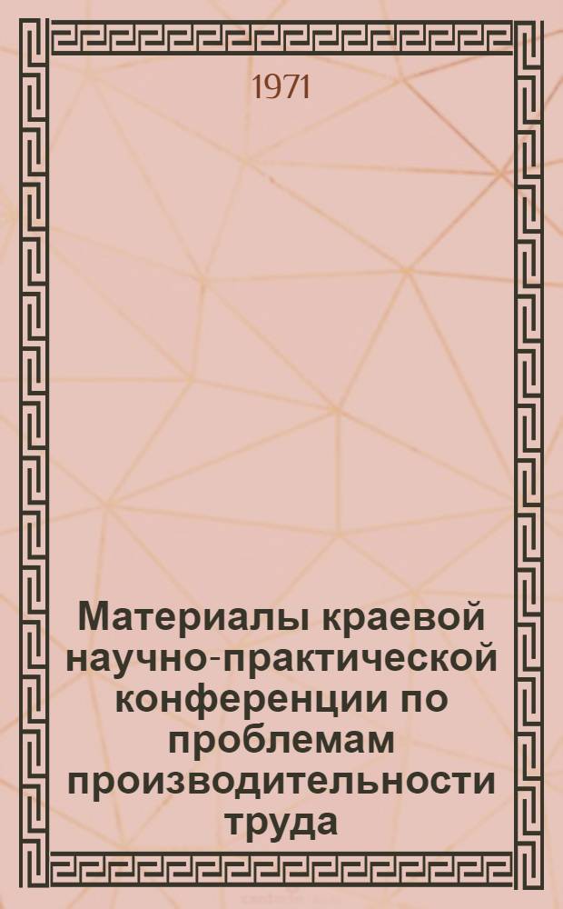 Материалы краевой научно-практической конференции по проблемам производительности труда. (7-8 июля 1970 г.) : Вып. 3. Вып. 11 : Секция торговли, общественного питания и бытового обслуживания ; Секция пищевой промышленности