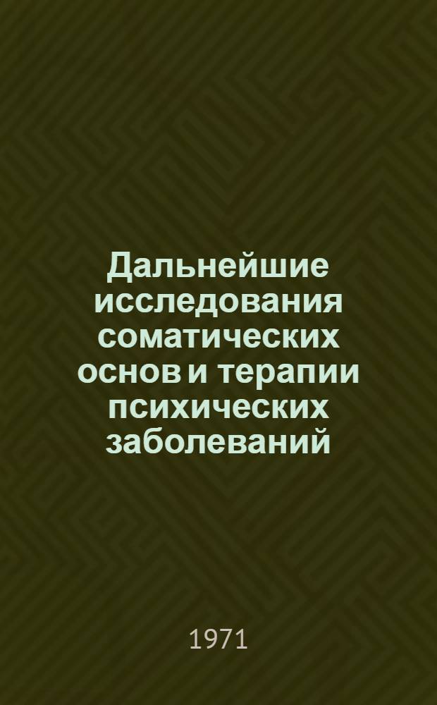 Дальнейшие исследования соматических основ и терапии психических заболеваний : [Сборник трудов кафедры психиатрии Куйбышев. мед. ин-та им. Д.И. Ульянова]. Ч. 1