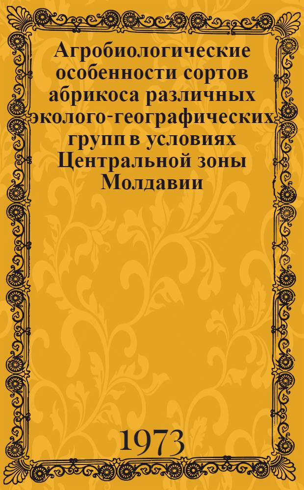 Агробиологические особенности сортов абрикоса различных эколого-географических групп в условиях Центральной зоны Молдавии : Автореф. дис. на соиск. учен. степени канд. с.-х. наук : (06.01.05)