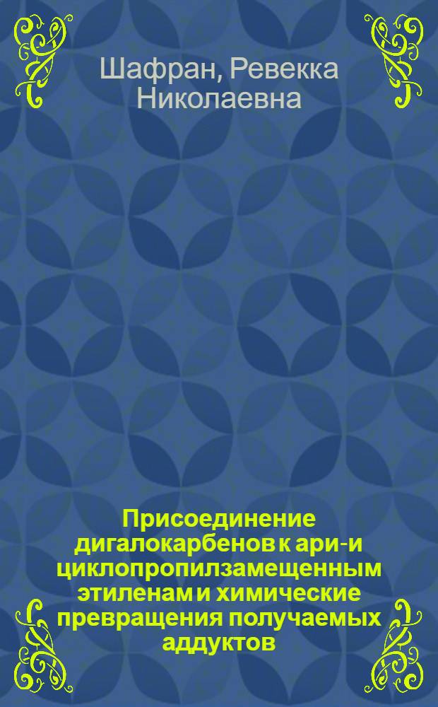 Присоединение дигалокарбенов к арил- и циклопропилзамещенным этиленам и химические превращения получаемых аддуктов : Автореф. дис. на соиск. учен. степени канд. хим. наук : (02.00.03)