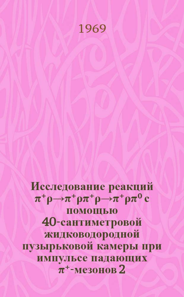 Исследование реакций &pi;⁺&rho;&rarr;&pi;⁺&rho;&pi;⁺&rho;&rarr;&pi;⁺&rho;&pi;⁰ с помощью 40-сантиметровой жидководородной пузырьковой камеры при импульсе падающих &pi;⁺-мезонов 2,34 Гэв/с : Специальность 040 - эксперим. физика : Автореф. дис. на соискание учен. степени канд. физ.-мат. наук