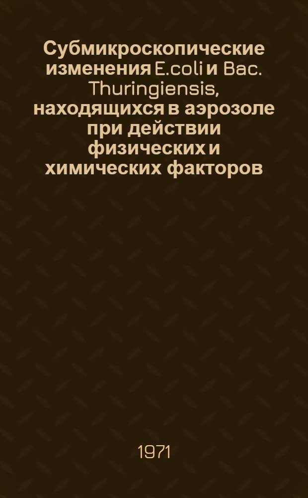 Субмикроскопические изменения E.coli и Bac. Thuringiensis, находящихся в аэрозоле при действии физических и химических факторов : Автореф. дис. на соискание учен. степени канд. вет. наук