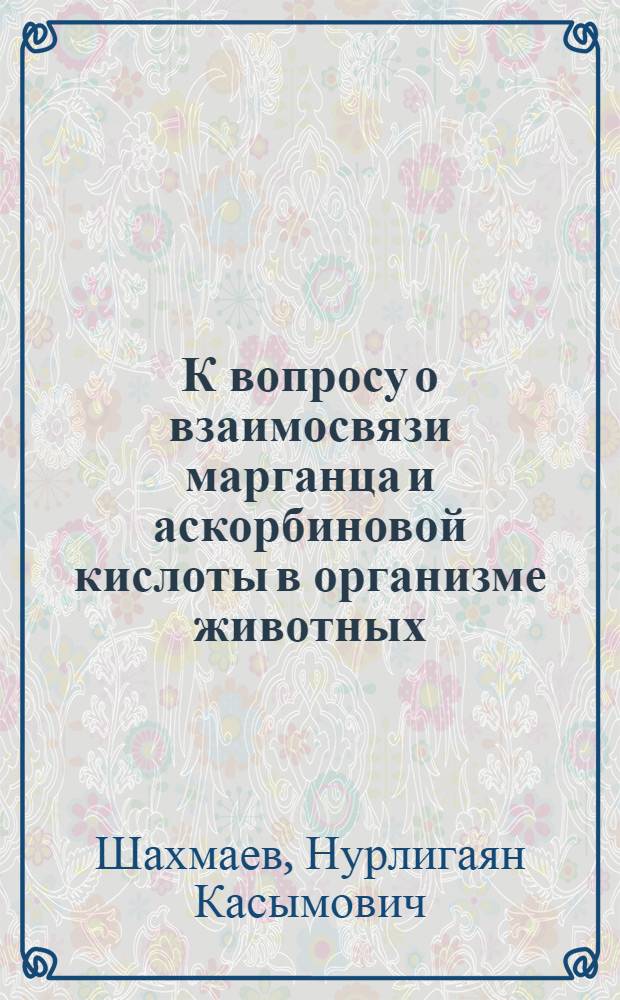 К вопросу о взаимосвязи марганца и аскорбиновой кислоты в организме животных : Автореф. дис. на соискание учен. степени канд. биол. наук : (03093)