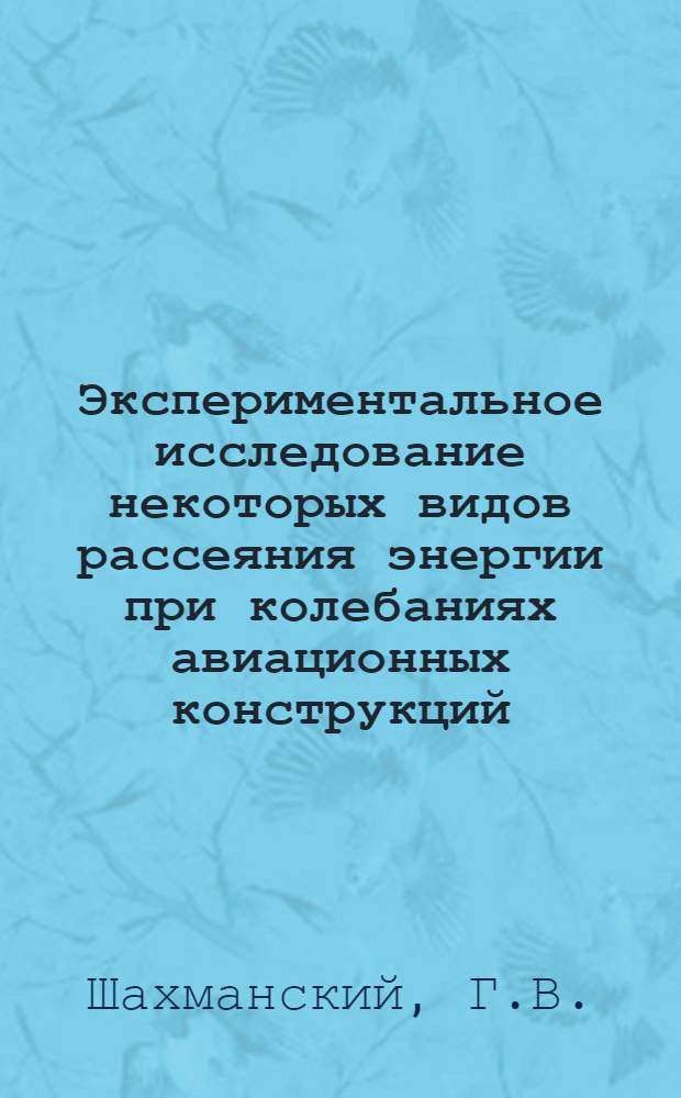 Экспериментальное исследование некоторых видов рассеяния энергии при колебаниях авиационных конструкций : Автореф. дис. на соискание учен. степени канд. техн. наук : (212)