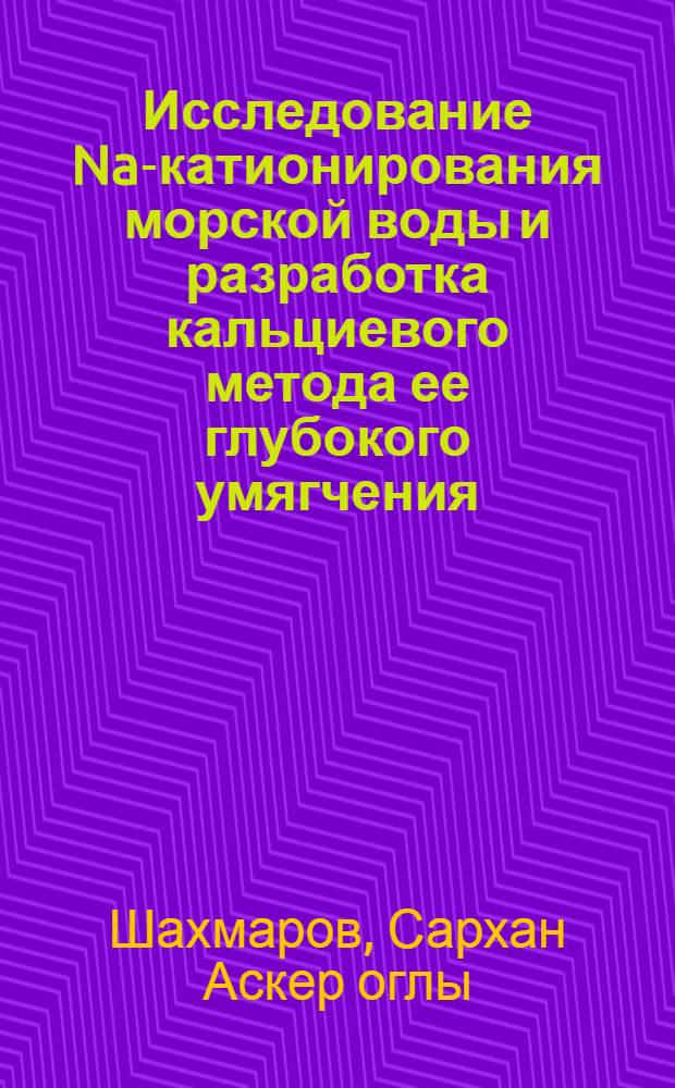 Исследование Na-катионирования морской воды и разработка кальциевого метода ее глубокого умягчения : Автореф. дис. на соиск. учен. степени канд. техн. наук : (05.14.04)