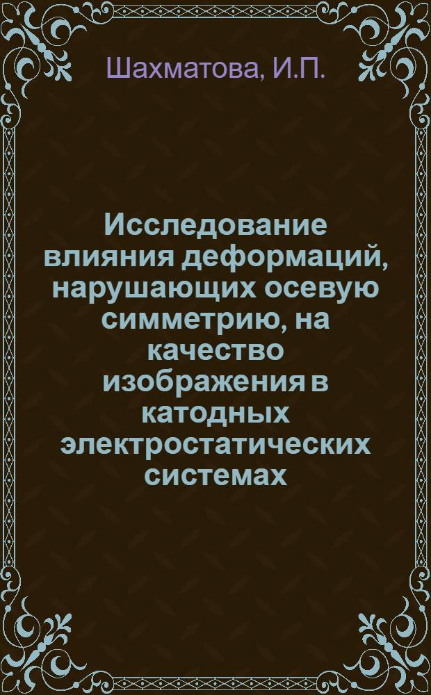 Исследование влияния деформаций, нарушающих осевую симметрию, на качество изображения в катодных электростатических системах : Автореф. дис. на соискание учен. степени канд. физ.-мат. наук : (01.044)