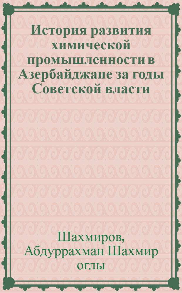 История развития химической промышленности в Азербайджане за годы Советской власти (1920-1970 гг.) : Автореф. дис. на соиск. учен. степени д-ра ист. наук : (07.00.02)