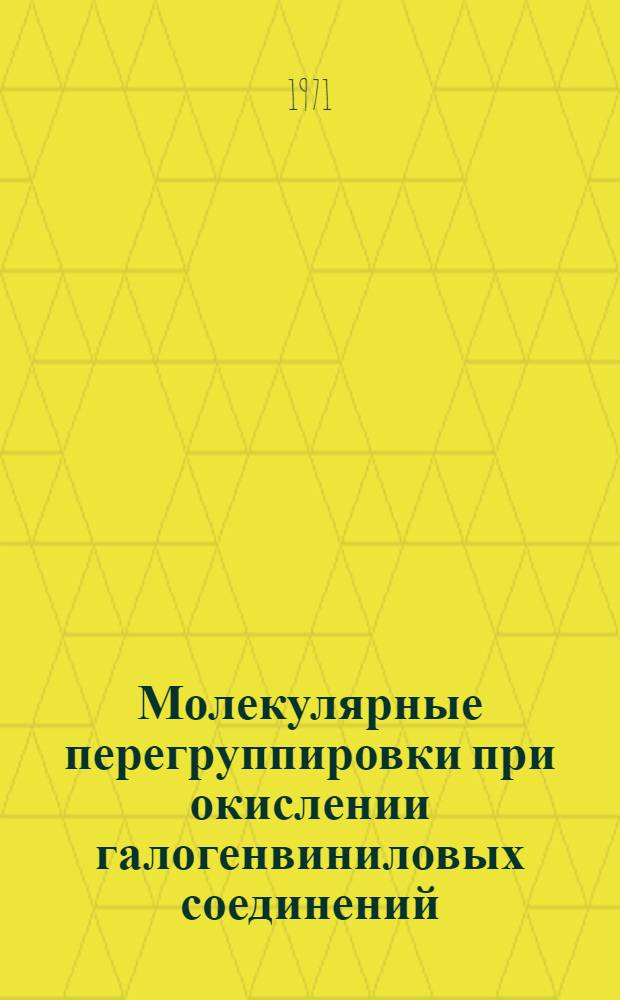 Молекулярные перегруппировки при окислении галогенвиниловых соединений : Автореф. дис. на соискание учен. степени д-ра хим. наук : (72)