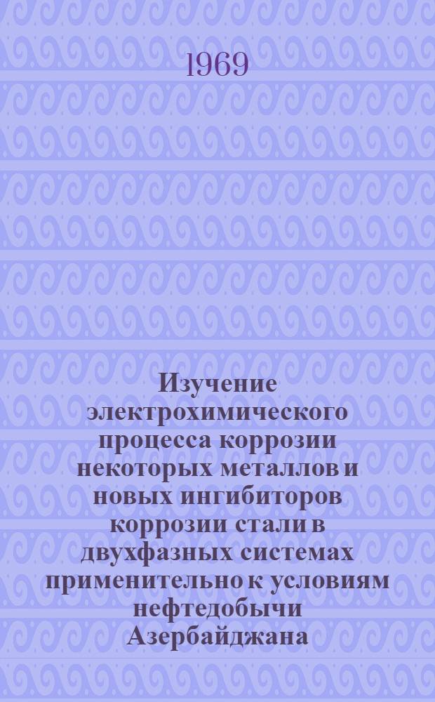 Изучение электрохимического процесса коррозии некоторых металлов и новых ингибиторов коррозии стали в двухфазных системах применительно к условиям нефтедобычи Азербайджана : Автореф. дис. на соискание учен. степени канд. техн. наук : (0353)
