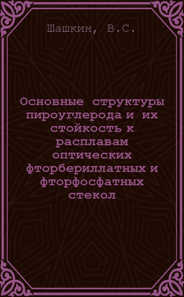 Основные структуры пироуглерода и их стойкость к расплавам оптических фторбериллатных и фторфосфатных стекол : Автореф. дис. на соискание учен. степени канд. техн. наук : (342)