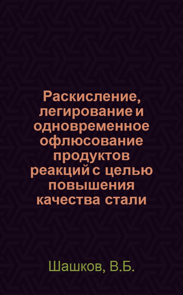 Раскисление, легирование и одновременное офлюсование продуктов реакций с целью повышения качества стали : Автореферат дис., представл. на соискание учен. степени канд. техн. наук