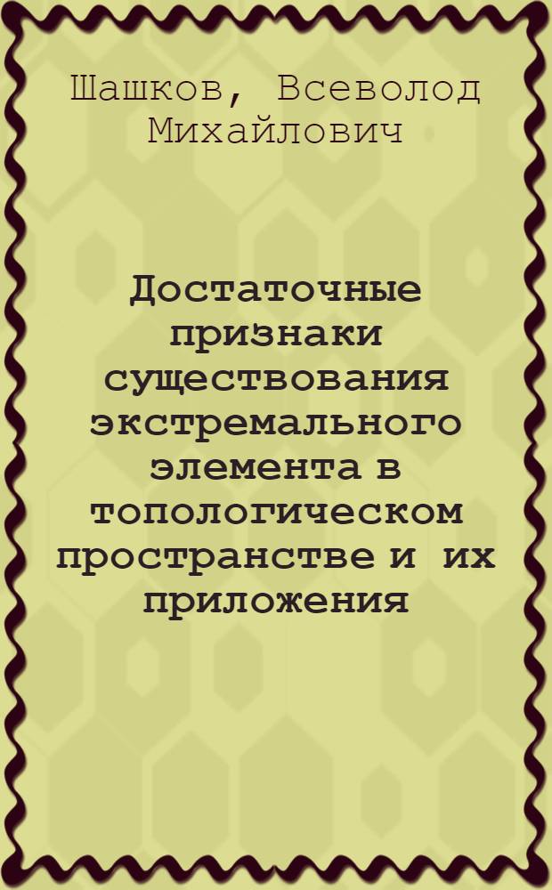 Достаточные признаки существования экстремального элемента в топологическом пространстве и их приложения : Автореф. дис. на соиск. учен. степени канд. физ.-мат. наук : (01.01.01)