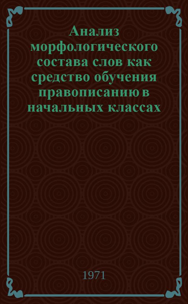 Анализ морфологического состава слов как средство обучения правописанию в начальных классах : (На материале проверяемых безударных гласных корня) : Автореф. дис. на соискание учен. степени канд. пед. наук : (731)