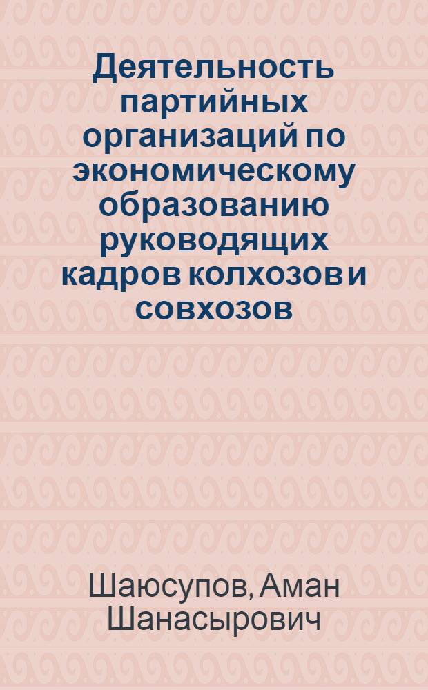 Деятельность партийных организаций по экономическому образованию руководящих кадров колхозов и совхозов : Автореф. дис. на соиск. учен. степени канд. ист. наук : (07.00.01)