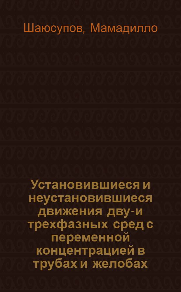 Установившиеся и неустановившиеся движения двух- и трехфазных сред с переменной концентрацией в трубах и желобах : Автореф. дис. на соиск. учен. степени канд. физ.-мат. наук : (02.05)