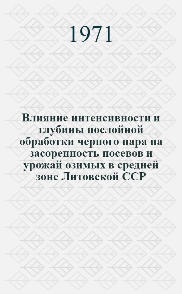 Влияние интенсивности и глубины послойной обработки черного пара на засоренность посевов и урожай озимых в средней зоне Литовской ССР : Автореф. дис. на соискание учен. степени канд. с.-х. наук