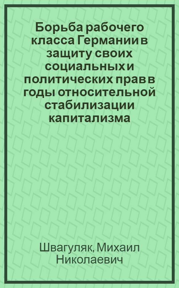 Борьба рабочего класса Германии в защиту своих социальных и политических прав в годы относительной стабилизации капитализма : Автореф. дис. на соискание учен. степени канд. ист. наук : (573)