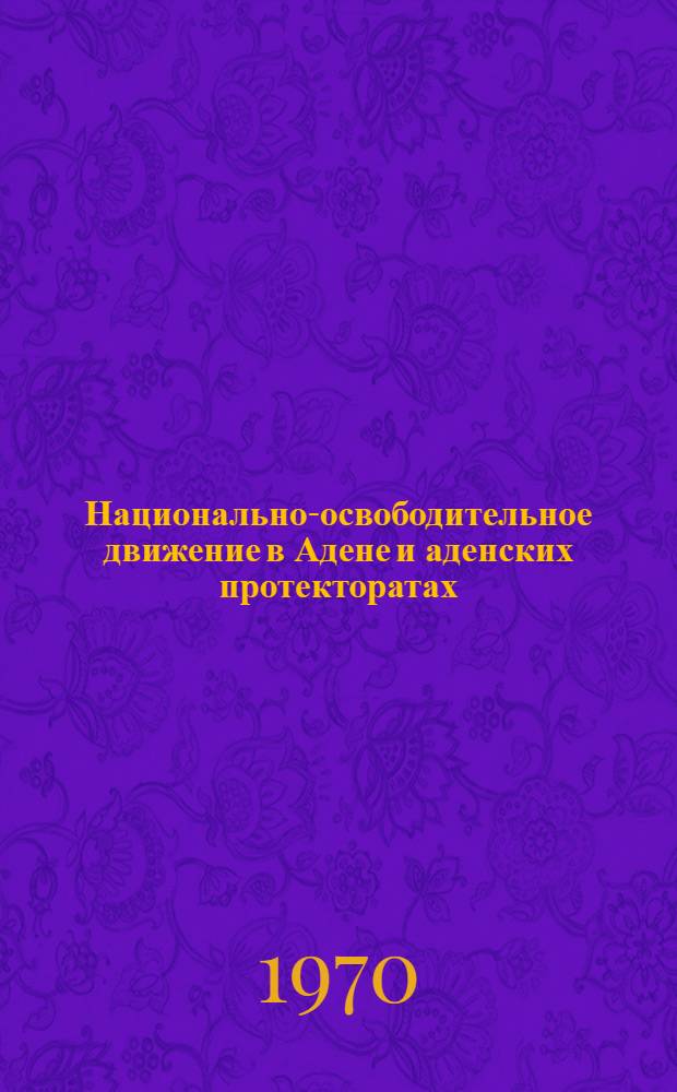 Национально-освободительное движение в Адене и аденских протекторатах : Образование Народной Республики Южного Йемена : Автореф. дис. на соискание учен. степени канд. ист. наук : (573)