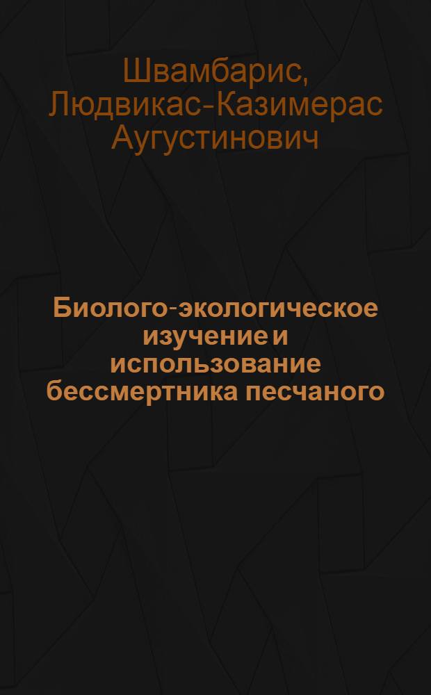 Биолого-экологическое изучение и использование бессмертника песчаного (Helichrysum arenarium (L.) Moench) в Литовской ССР : Автореф. дис. на соиск. учен. степени канд. биол. наук : (03.00.05)