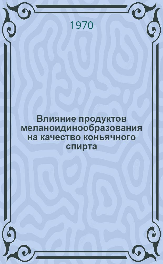 Влияние продуктов меланоидинообразования на качество коньячного спирта : Автореф. дис. на соискание учен. степени канд. техн. наук : (05.366)