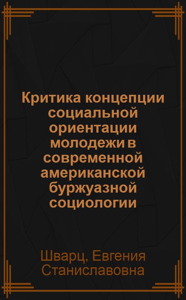 Критика концепции социальной ориентации молодежи в современной американской буржуазной социологии : Автореф. дис. на соиск. учен. степени канд. филос. наук : (00.03)