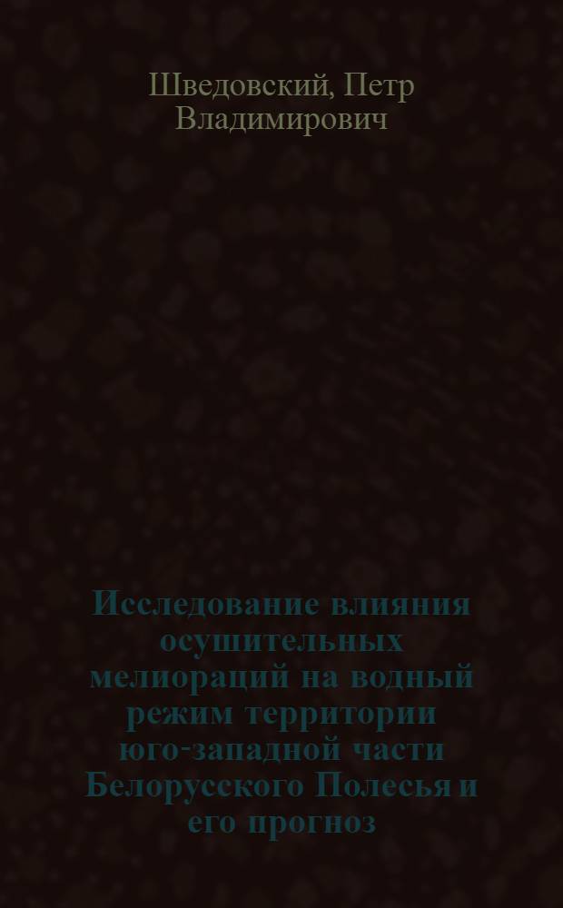 Исследование влияния осушительных мелиораций на водный режим территории юго-западной части Белорусского Полесья и его прогноз : Автореф. дис. на соиск. учен. степени канд. техн. наук : (05.01.02)