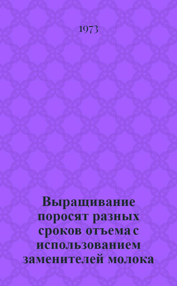 Выращивание поросят разных сроков отъема с использованием заменителей молока : Автореф. дис. на соиск. учен. степени канд. с.-х. наук : (06.02.04)
