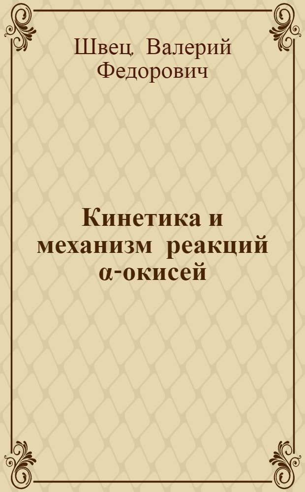 Кинетика и механизм реакций α-окисей : Автореф. дис. на соиск. учен. степени д-ра хим. наук : (05.07.04)