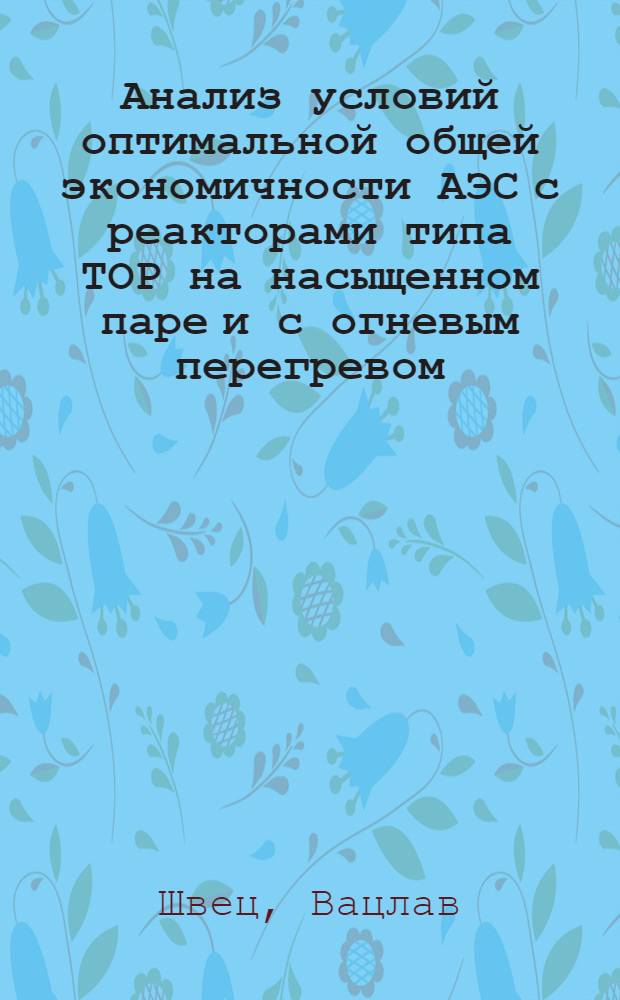 Анализ условий оптимальной общей экономичности АЭС с реакторами типа ТОР на насыщенном паре и с огневым перегревом : (На электронно-цифровой вычислит. машине) : Автореф. дис. на соискание учен. степени канд. техн. наук : (270)