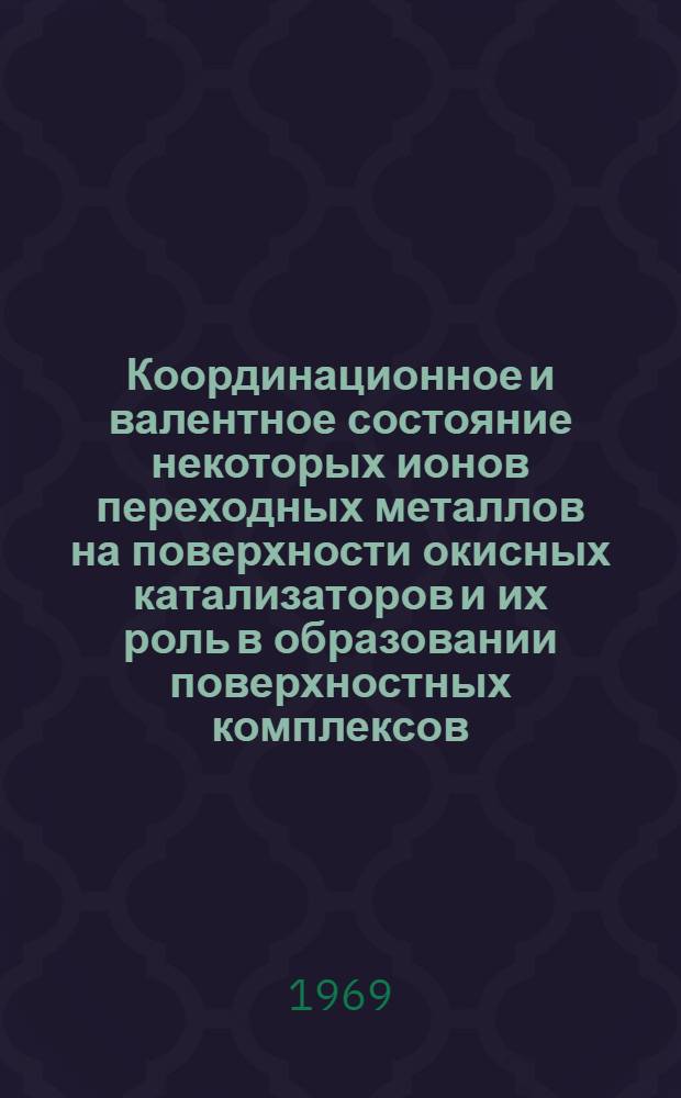 Координационное и валентное состояние некоторых ионов переходных металлов на поверхности окисных катализаторов и их роль в образовании поверхностных комплексов : Автореф. дис. на соискание учен. степени канд. физ.-мат. наук : (056)