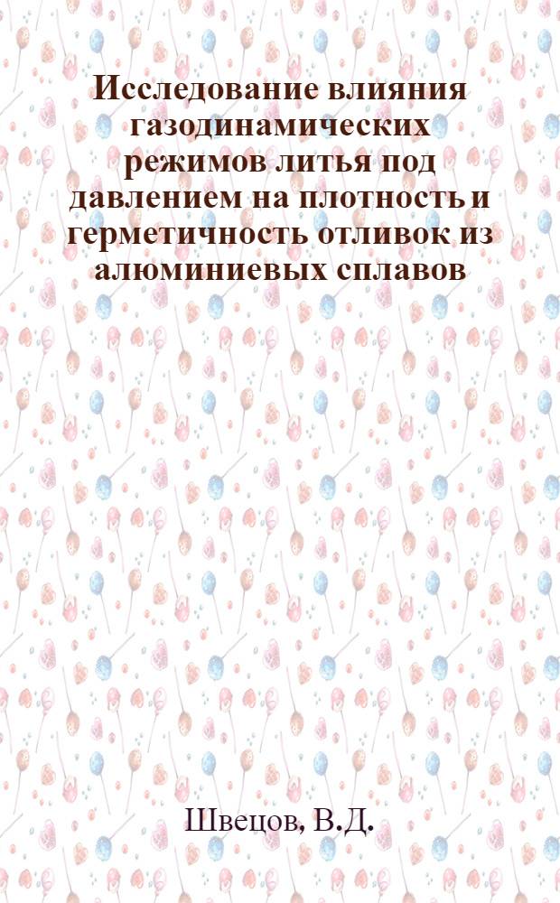 Исследование влияния газодинамических режимов литья под давлением на плотность и герметичность отливок из алюминиевых сплавов : Автореф. дис. на соискание учен. степени канд. техн. наук : (05-323)