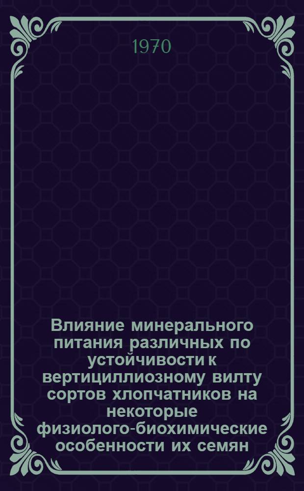 Влияние минерального питания различных по устойчивости к вертициллиозному вилту сортов хлопчатников на некоторые физиолого-биохимические особенности их семян : Автореф. дис. на соискание учен. степени канд. биол. наук : (101)