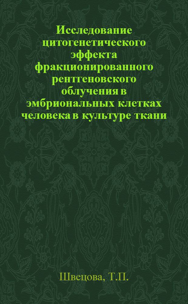Исследование цитогенетического эффекта фракционированного рентгеновского облучения в эмбриональных клетках человека в культуре ткани : Автореф. дис. на соискание учен. степени канд. биол. наук : (103)