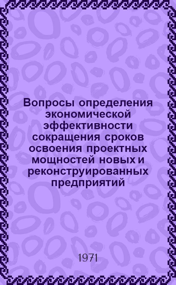 Вопросы определения экономической эффективности сокращения сроков освоения проектных мощностей новых и реконструированных предприятий : (На примере машиностроит. предприятий) : Автореф. дис. на соискание учен. степени канд. экон. наук : (594)