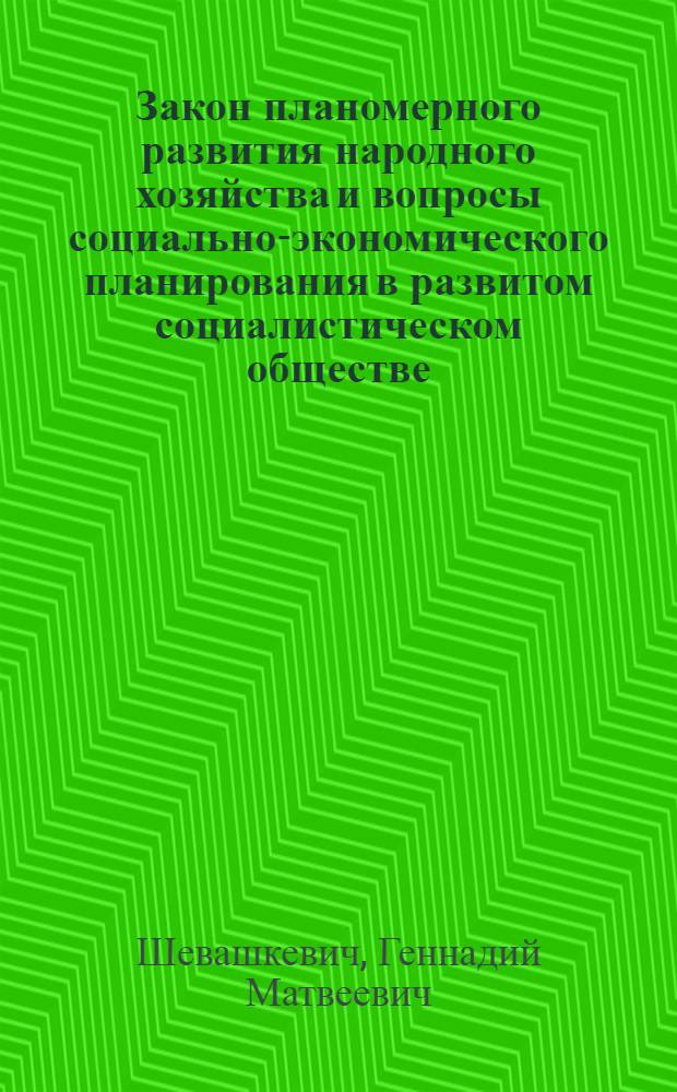 Закон планомерного развития народного хозяйства и вопросы социально-экономического планирования в развитом социалистическом обществе : (На материалах пром. адм. районов) : Автореф. дис. на соиск. учен. степени канд. экон. наук : (08.00.01)